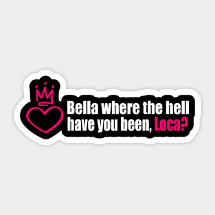 Bella where the hell have you been, loca? Sticker